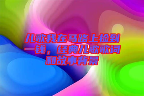 兒歌我在馬路上撿到一錢，經典兒歌歌詞和故事背景