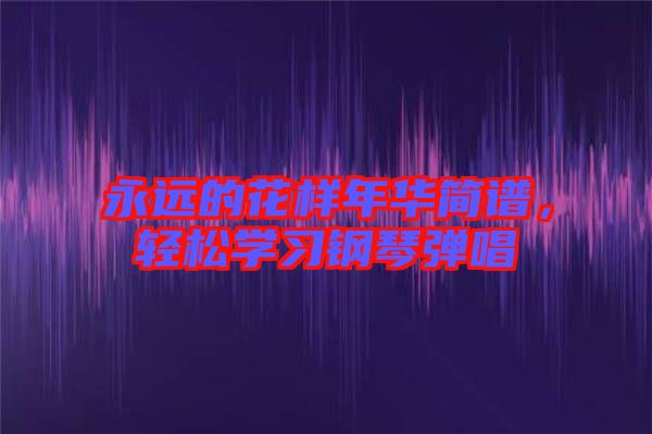 永遠的花樣年華簡譜，輕松學習鋼琴彈唱
