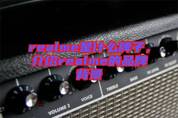 realme是什么牌子，介紹realme的品牌背景