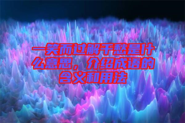 一笑而過解千愁是什么意思，介紹成語的含義和用法