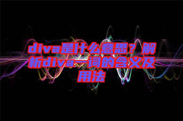 diva是什么意思？解析diva一詞的含義及用法
