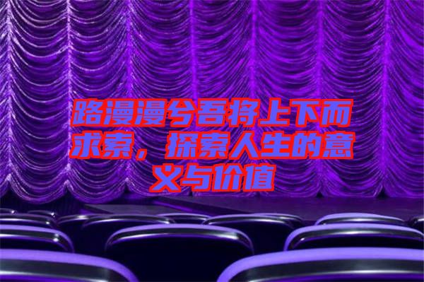 路漫漫兮吾將上下而求索，探索人生的意義與價值