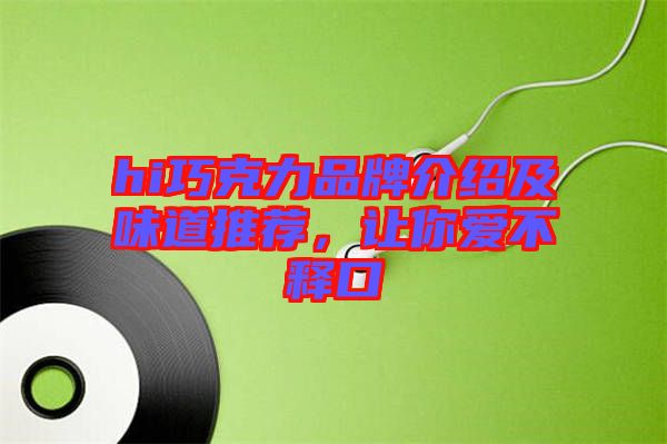 hi巧克力品牌介紹及味道推薦，讓你愛(ài)不釋口