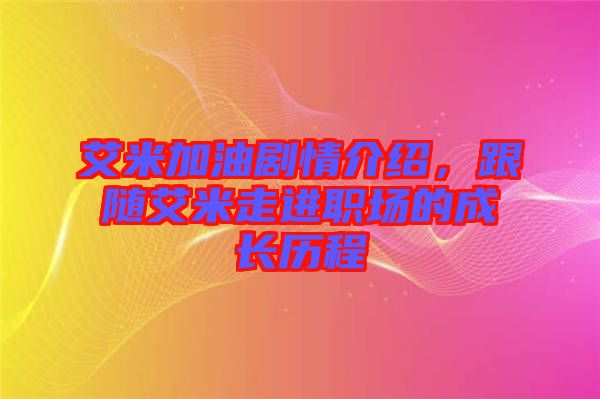 艾米加油劇情介紹，跟隨艾米走進(jìn)職場的成長歷程