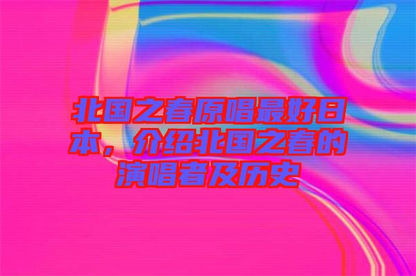 北國(guó)之春原唱最好日本，介紹北國(guó)之春的演唱者及歷史
