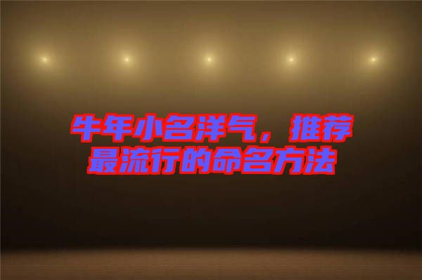 牛年小名洋氣，推薦最流行的命名方法
