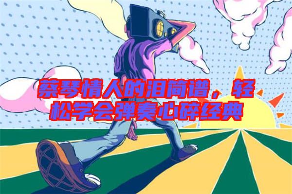蔡琴情人的淚簡譜，輕松學會彈奏心碎經(jīng)典