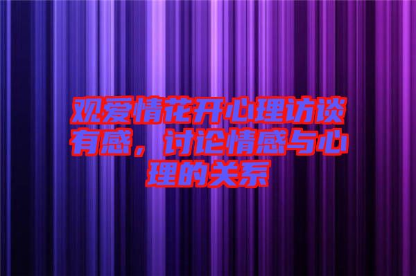 觀愛情花開心理訪談?dòng)懈?，討論情感與心理的關(guān)系