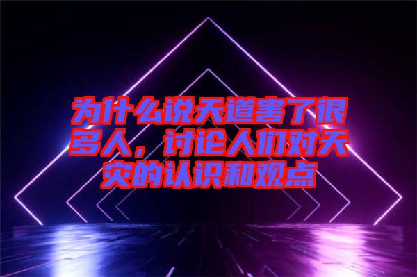 為什么說天道害了很多人，討論人們對天災的認識和觀點