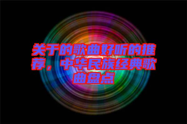 關于的歌曲好聽的推薦，中華民族經(jīng)典歌曲盤點