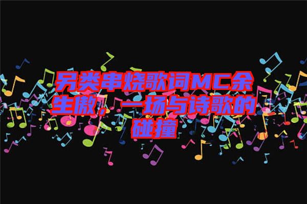 另類串燒歌詞MC余生傲，一場與詩歌的碰撞