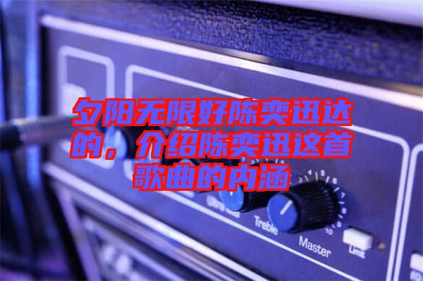 夕陽無限好陳奕迅達的，介紹陳奕迅這首歌曲的內(nèi)涵