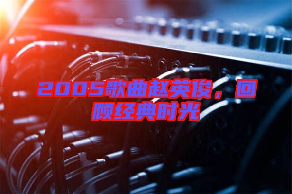 2005歌曲趙英俊，回顧經(jīng)典時光
