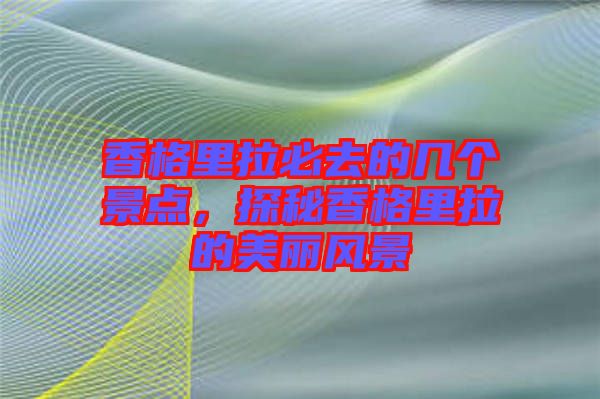 香格里拉必去的幾個(gè)景點(diǎn)，探秘香格里拉的美麗風(fēng)景