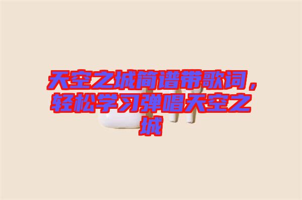 天空之城簡譜帶歌詞，輕松學(xué)習(xí)彈唱天空之城