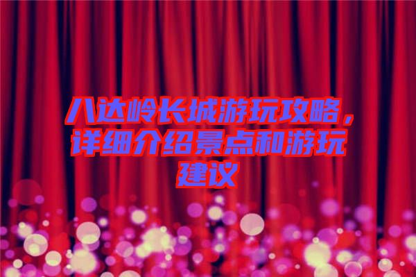 八達嶺長城游玩攻略，詳細介紹景點和游玩建議