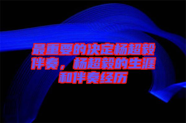 最重要的決定楊超毅伴奏，楊超毅的生涯和伴奏經(jīng)歷
