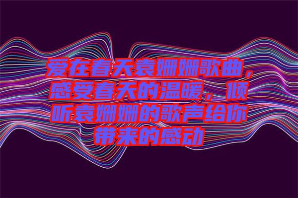 愛在春天袁姍姍歌曲，感受春天的溫暖，傾聽袁姍姍的歌聲給你帶來的感動(dòng)