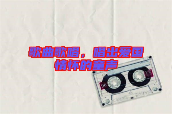 歌曲歌唱，唱出愛(ài)國(guó)情懷的童聲