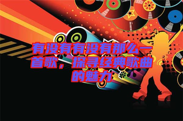 有沒有有沒有那么一首歌，探尋經(jīng)典歌曲的魅力