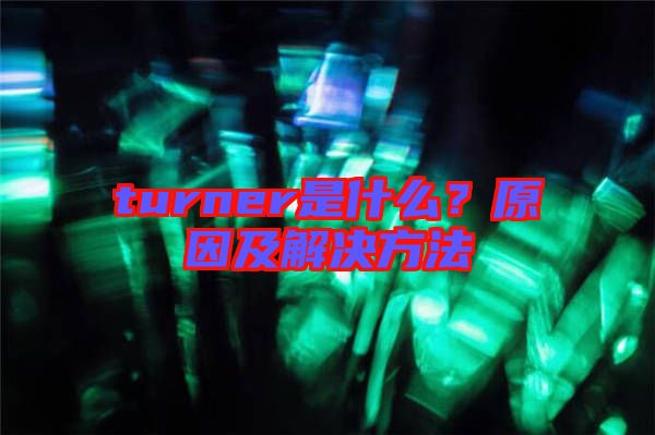 turner是什么？原因及解決方法