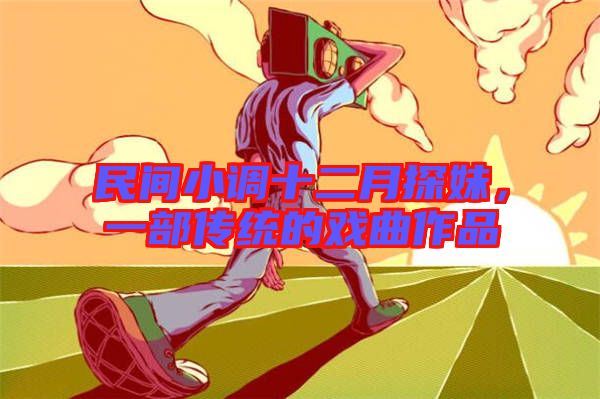 民間小調(diào)十二月探妹，一部傳統(tǒng)的戲曲作品