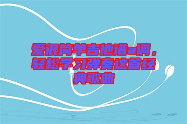 愛很簡單吉他譜a調，輕松學習彈奏這首經(jīng)典歌曲