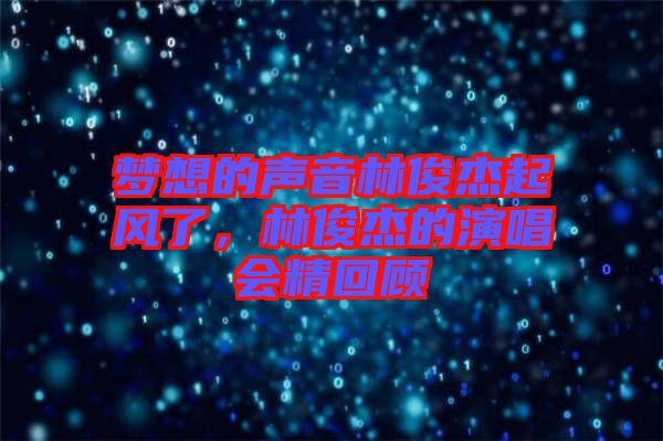 夢想的聲音林俊杰起風了，林俊杰的演唱會精回顧