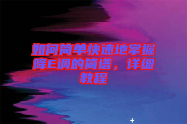 如何簡單快速地掌握降E調(diào)的簡譜，詳細(xì)教程
