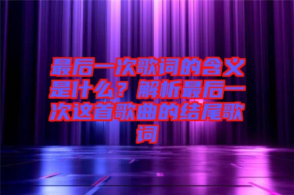 最后一次歌詞的含義是什么？解析最后一次這首歌曲的結(jié)尾歌詞