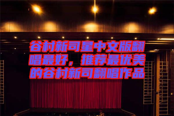 谷村新司星中文版翻唱最好，推薦最優(yōu)美的谷村新司翻唱作品