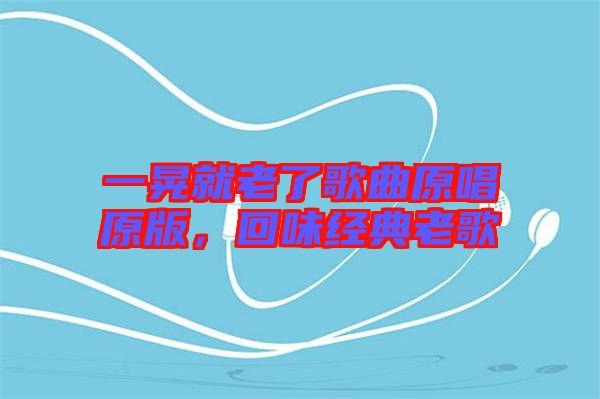 一晃就老了歌曲原唱原版，回味經典老歌