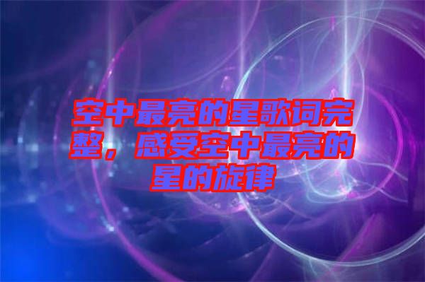 空中最亮的星歌詞完整，感受空中最亮的星的旋律