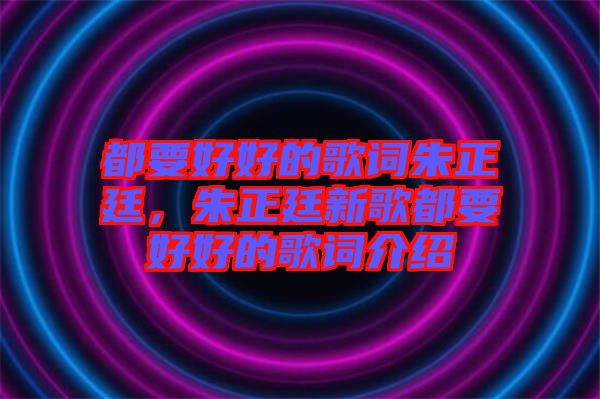 都要好好的歌詞朱正廷，朱正廷新歌都要好好的歌詞介紹
