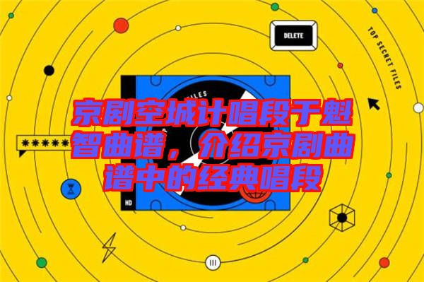 京劇空城計(jì)唱段于魁智曲譜，介紹京劇曲譜中的經(jīng)典唱段