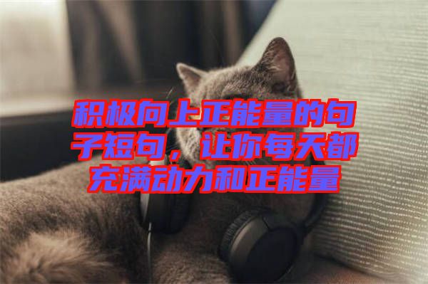積極向上正能量的句子短句，讓你每天都充滿動(dòng)力和正能量