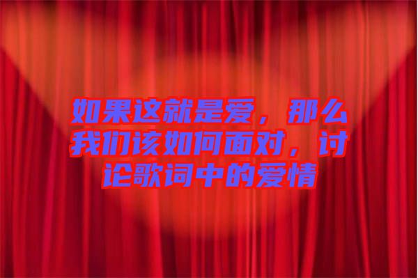 如果這就是愛，那么我們該如何面對，討論歌詞中的愛情