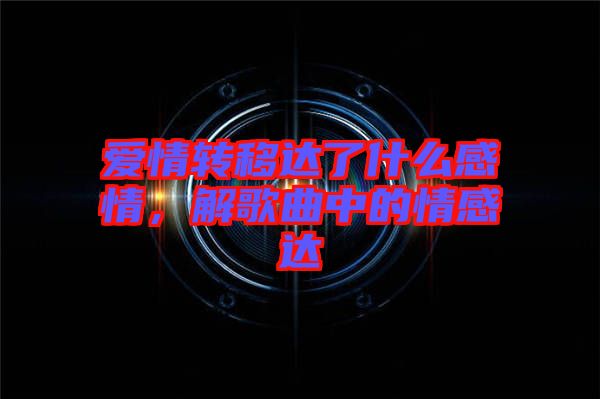 愛情轉(zhuǎn)移達(dá)了什么感情，解歌曲中的情感達(dá)