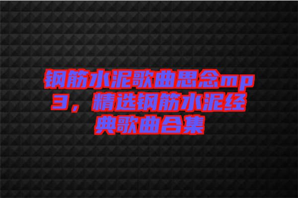 鋼筋水泥歌曲思念mp3，精選鋼筋水泥經(jīng)典歌曲合集