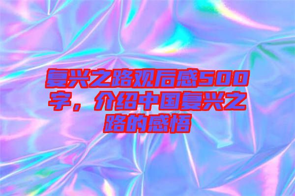 復(fù)興之路觀后感500字，介紹中國復(fù)興之路的感悟