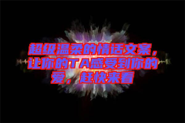 超級(jí)溫柔的情話文案，讓你的TA感受到你的愛，趕快來看