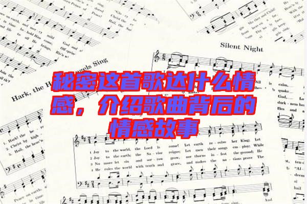 秘密這首歌達什么情感，介紹歌曲背后的情感故事