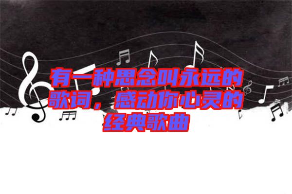 有一種思念叫永遠的歌詞，感動你心靈的經典歌曲