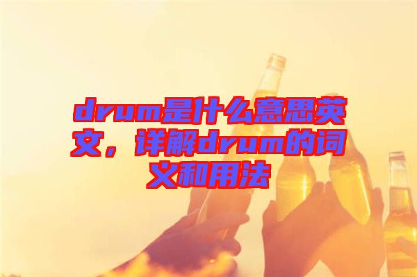 drum是什么意思英文，詳解drum的詞義和用法