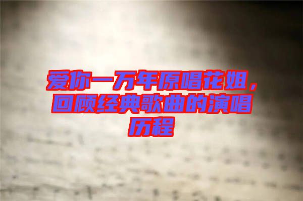 愛你一萬年原唱花姐，回顧經(jīng)典歌曲的演唱歷程