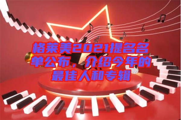 格萊美2021提名名單公布，介紹今年的最佳人和專輯