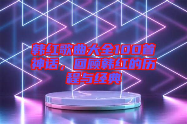 韓紅歌曲大全100首神話，回顧韓紅的歷程與經(jīng)典