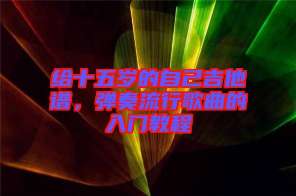 給十五歲的自己吉他譜，彈奏流行歌曲的入門教程