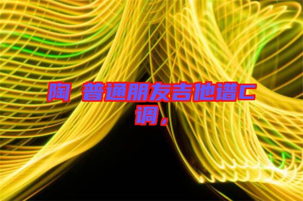 陶喆普通朋友吉他譜C調(diào)，