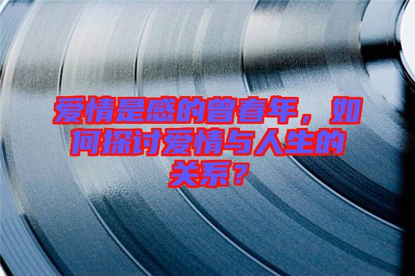 愛情是感的曾春年，如何探討愛情與人生的關(guān)系？